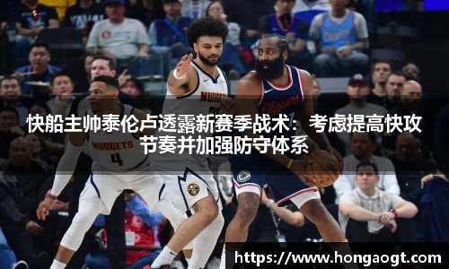 快船主帅泰伦卢透露新赛季战术：考虑提高快攻节奏并加强防守体系