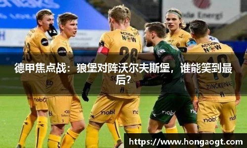 德甲焦点战：狼堡对阵沃尔夫斯堡，谁能笑到最后？