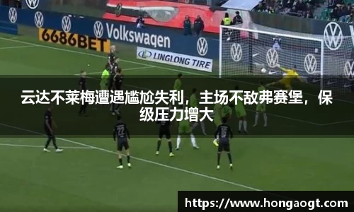 云达不莱梅遭遇尴尬失利，主场不敌弗赛堡，保级压力增大