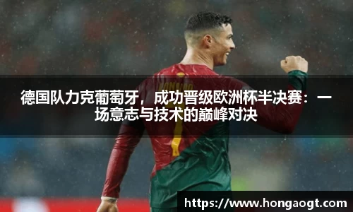 德国队力克葡萄牙，成功晋级欧洲杯半决赛：一场意志与技术的巅峰对决